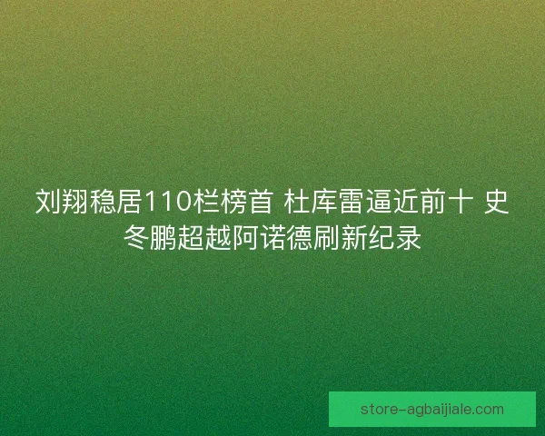刘翔稳居110栏榜首 杜库雷逼近前十 史冬鹏超越阿诺德刷新纪录