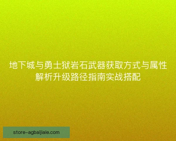 地下城与勇士狱岩石武器获取方式与属性解析升级路径指南实战搭配