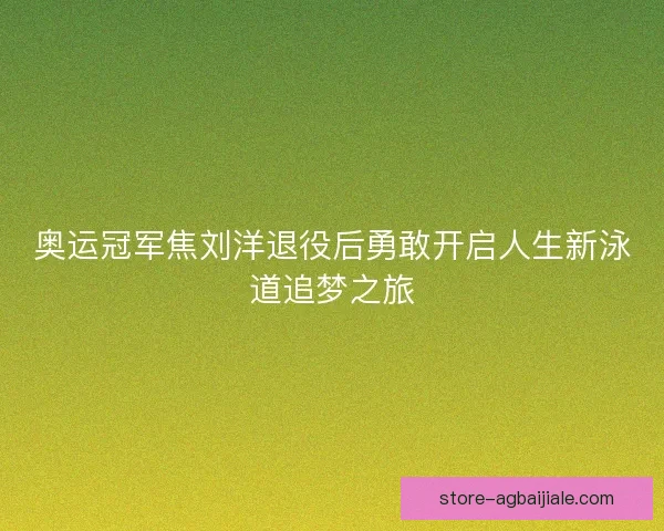 奥运冠军焦刘洋退役后勇敢开启人生新泳道追梦之旅